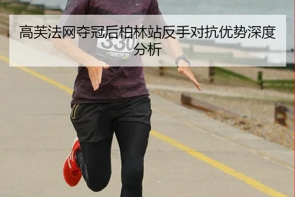 高芙法网夺冠后柏林站反手对抗优势深度分析