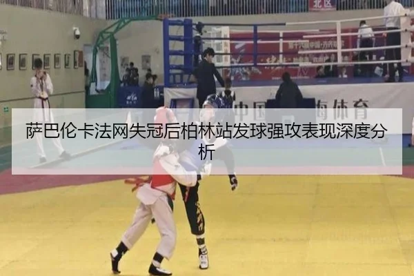 萨巴伦卡法网失冠后柏林站发球强攻表现深度分析